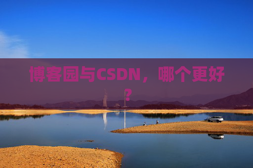 博客园与CSDN，哪个更好？