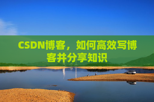 CSDN博客，如何高效写博客并分享知识