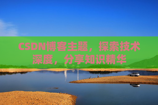 CSDN博客主题,探索技术深度,分享知识精华 CSDN博客主题,探索技术深度,分享知识精华